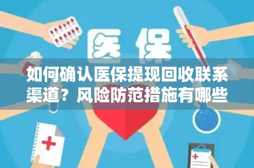 如何确认医保提现回收联系渠道？风险防范措施有哪些？